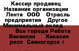 Кассир-продавец › Название организации ­ Лента, ООО › Отрасль предприятия ­ Другое › Минимальный оклад ­ 30 000 - Все города Работа » Вакансии   . Хакасия респ.,Саяногорск г.